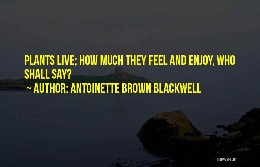 Antoinette Brown Blackwell Quotes: Plants Live; How Much They Feel And Enjoy, Who Shall Say?