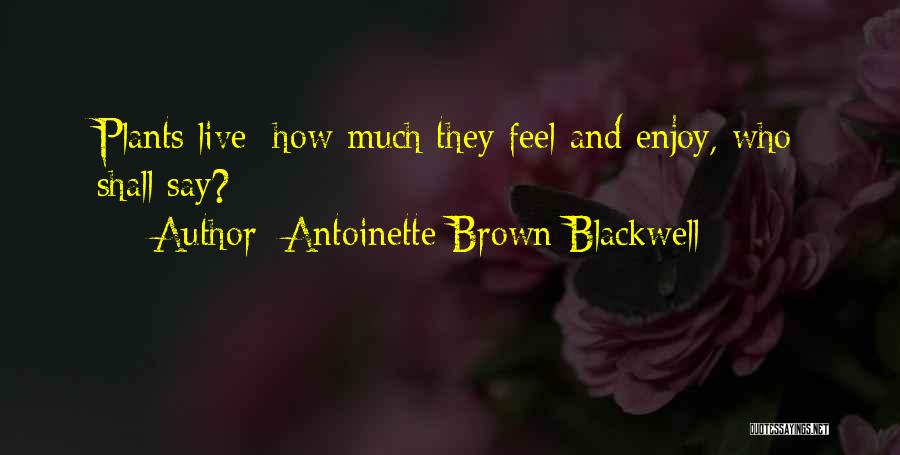 Antoinette Brown Blackwell Quotes: Plants Live; How Much They Feel And Enjoy, Who Shall Say?