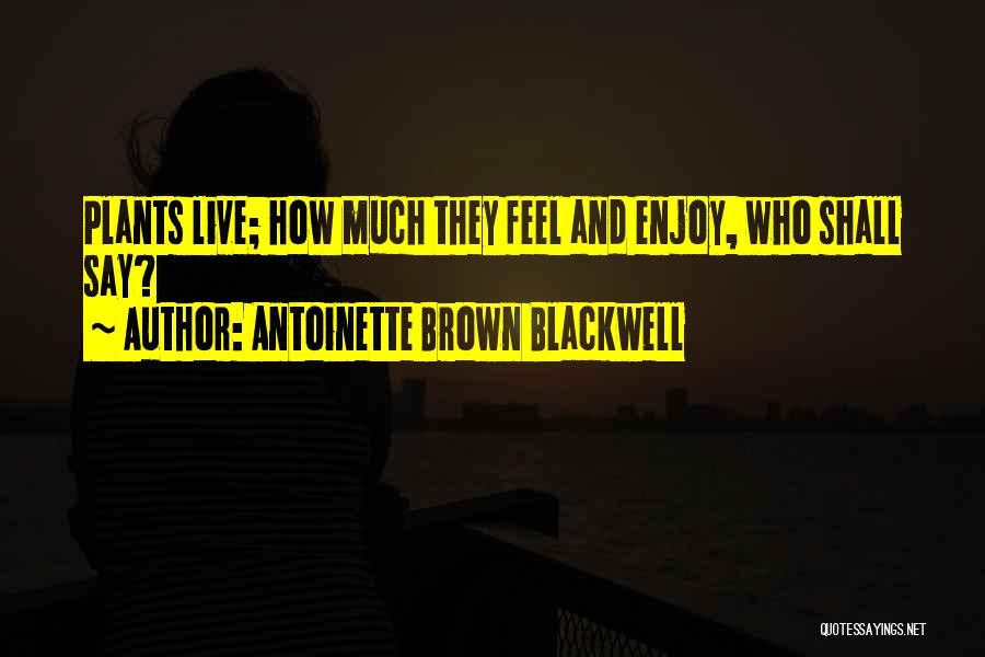 Antoinette Brown Blackwell Quotes: Plants Live; How Much They Feel And Enjoy, Who Shall Say?