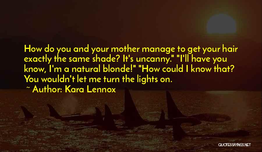 Kara Lennox Quotes: How Do You And Your Mother Manage To Get Your Hair Exactly The Same Shade? It's Uncanny. I'll Have You