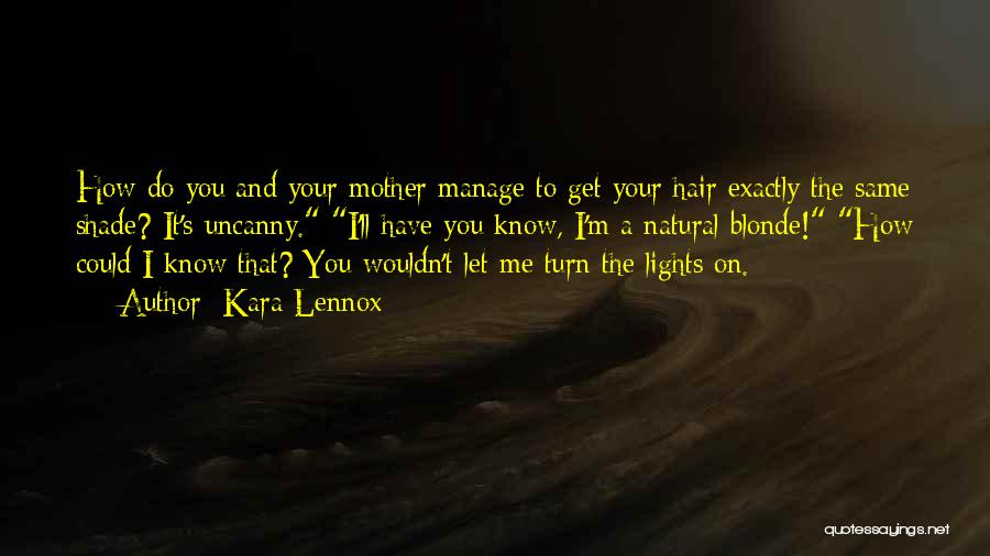 Kara Lennox Quotes: How Do You And Your Mother Manage To Get Your Hair Exactly The Same Shade? It's Uncanny. I'll Have You