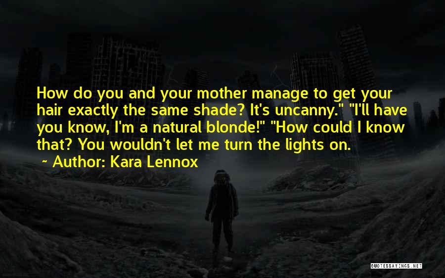 Kara Lennox Quotes: How Do You And Your Mother Manage To Get Your Hair Exactly The Same Shade? It's Uncanny. I'll Have You