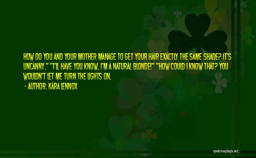 Kara Lennox Quotes: How Do You And Your Mother Manage To Get Your Hair Exactly The Same Shade? It's Uncanny. I'll Have You