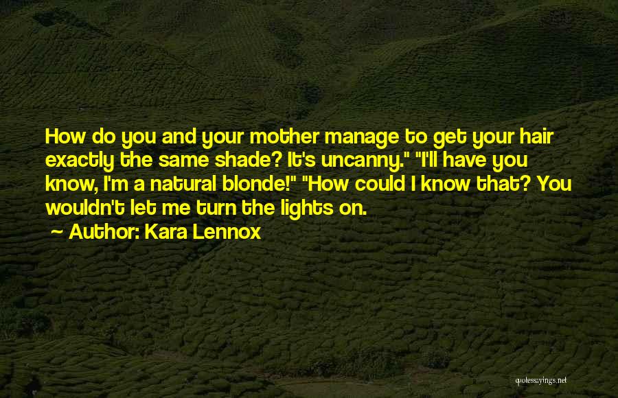 Kara Lennox Quotes: How Do You And Your Mother Manage To Get Your Hair Exactly The Same Shade? It's Uncanny. I'll Have You