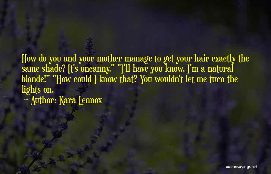 Kara Lennox Quotes: How Do You And Your Mother Manage To Get Your Hair Exactly The Same Shade? It's Uncanny. I'll Have You