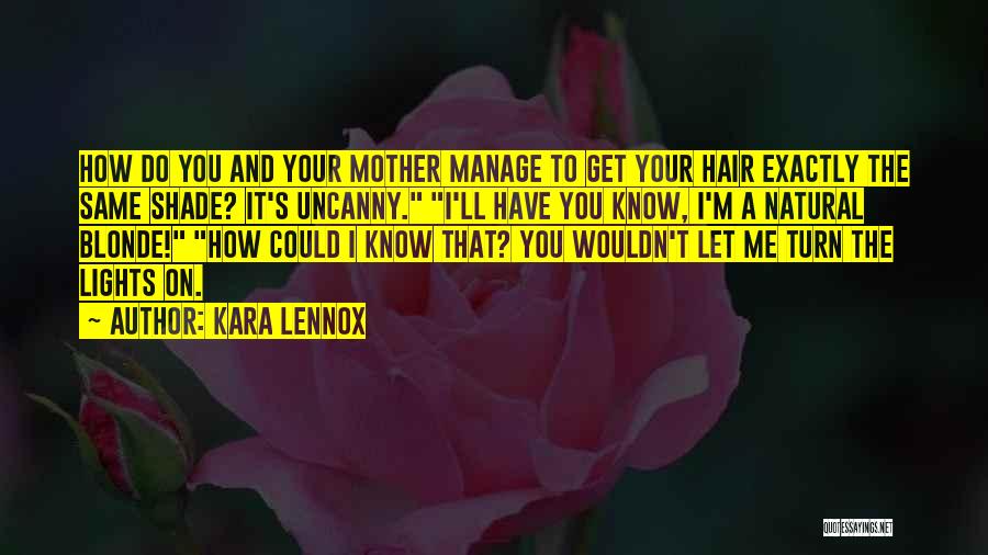 Kara Lennox Quotes: How Do You And Your Mother Manage To Get Your Hair Exactly The Same Shade? It's Uncanny. I'll Have You