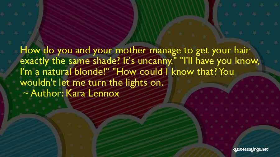 Kara Lennox Quotes: How Do You And Your Mother Manage To Get Your Hair Exactly The Same Shade? It's Uncanny. I'll Have You