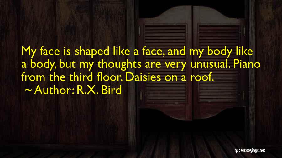 R.X. Bird Quotes: My Face Is Shaped Like A Face, And My Body Like A Body, But My Thoughts Are Very Unusual. Piano