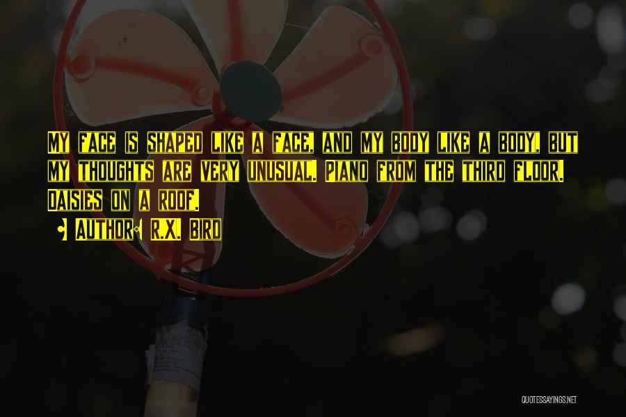 R.X. Bird Quotes: My Face Is Shaped Like A Face, And My Body Like A Body, But My Thoughts Are Very Unusual. Piano