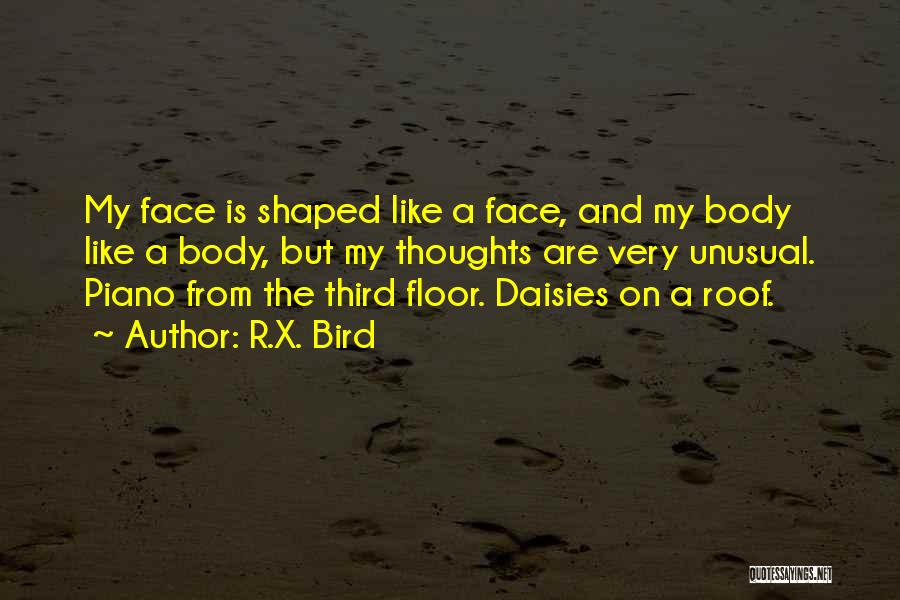 R.X. Bird Quotes: My Face Is Shaped Like A Face, And My Body Like A Body, But My Thoughts Are Very Unusual. Piano