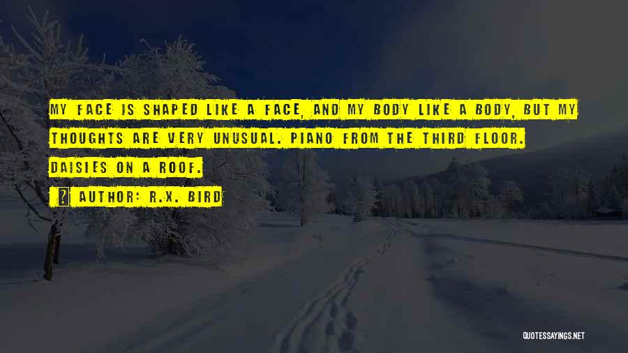 R.X. Bird Quotes: My Face Is Shaped Like A Face, And My Body Like A Body, But My Thoughts Are Very Unusual. Piano