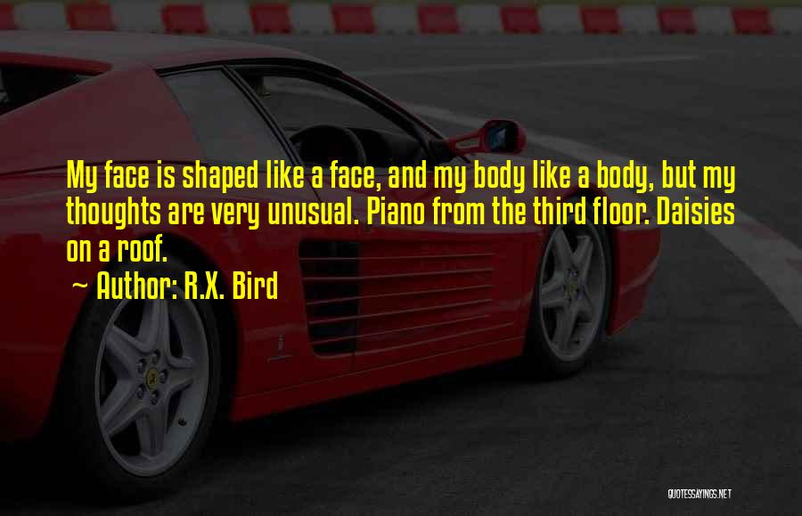 R.X. Bird Quotes: My Face Is Shaped Like A Face, And My Body Like A Body, But My Thoughts Are Very Unusual. Piano