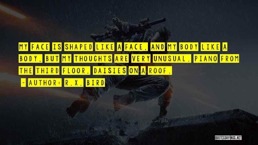 R.X. Bird Quotes: My Face Is Shaped Like A Face, And My Body Like A Body, But My Thoughts Are Very Unusual. Piano