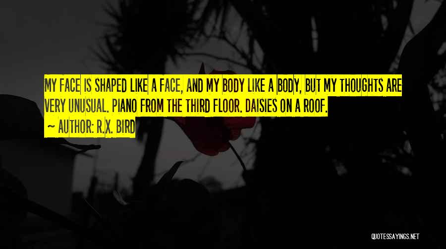 R.X. Bird Quotes: My Face Is Shaped Like A Face, And My Body Like A Body, But My Thoughts Are Very Unusual. Piano