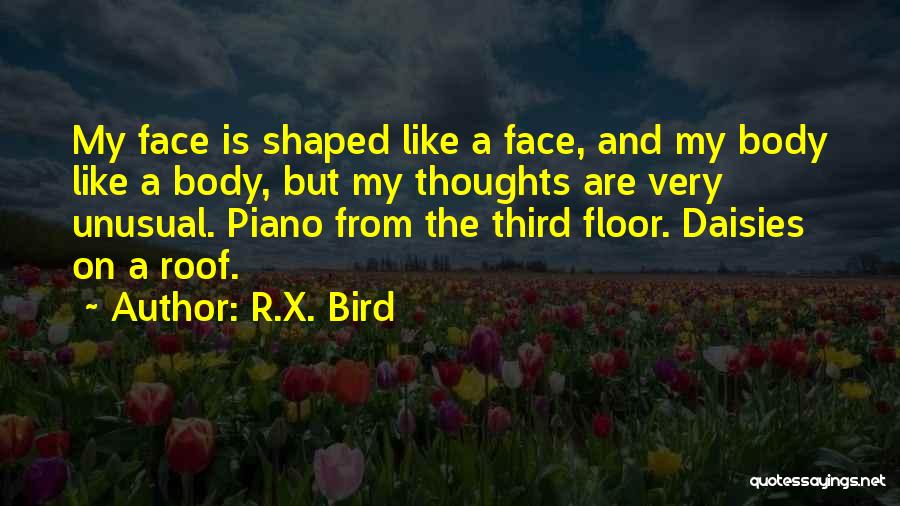 R.X. Bird Quotes: My Face Is Shaped Like A Face, And My Body Like A Body, But My Thoughts Are Very Unusual. Piano