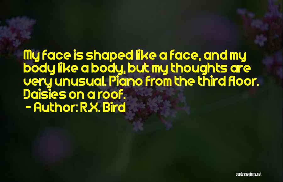 R.X. Bird Quotes: My Face Is Shaped Like A Face, And My Body Like A Body, But My Thoughts Are Very Unusual. Piano