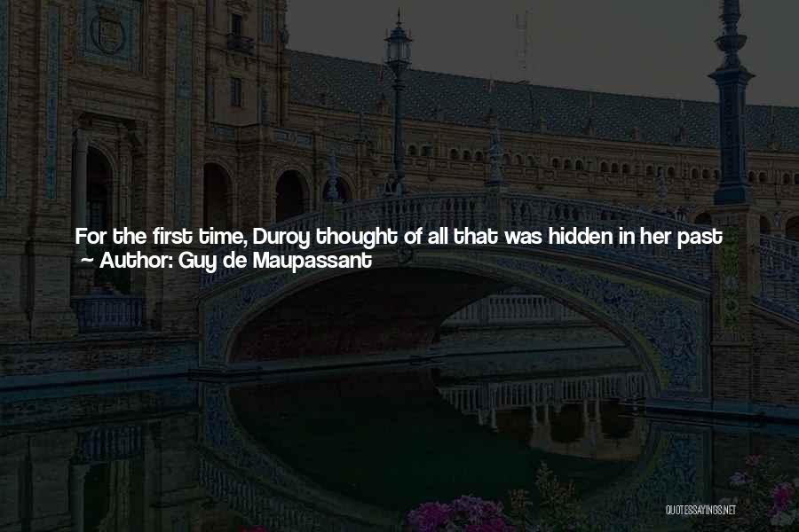 Guy De Maupassant Quotes: For The First Time, Duroy Thought Of All That Was Hidden In Her Past And Began To Speculate. Obviously She'd