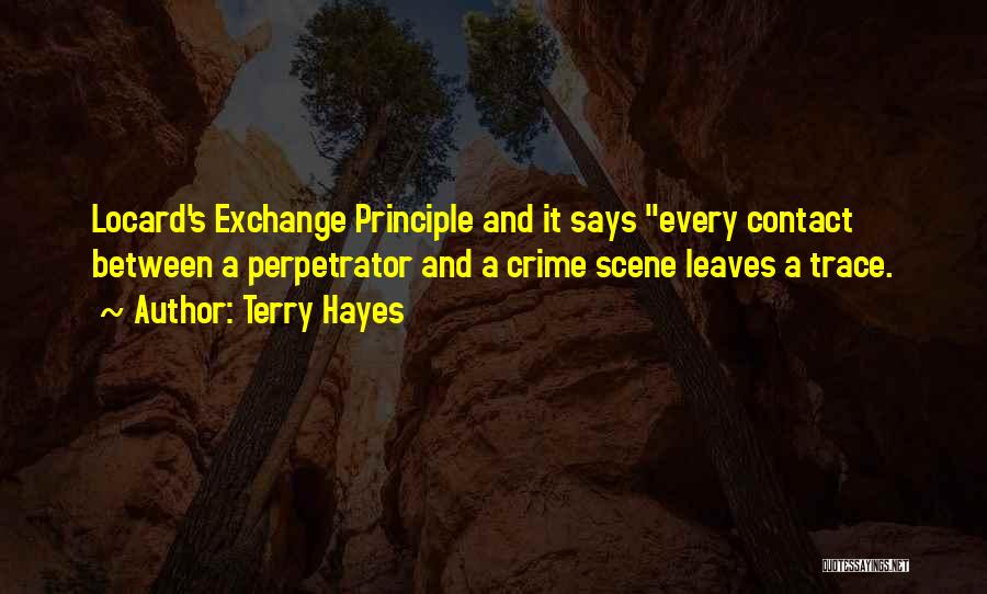 Terry Hayes Quotes: Locard's Exchange Principle And It Says Every Contact Between A Perpetrator And A Crime Scene Leaves A Trace.