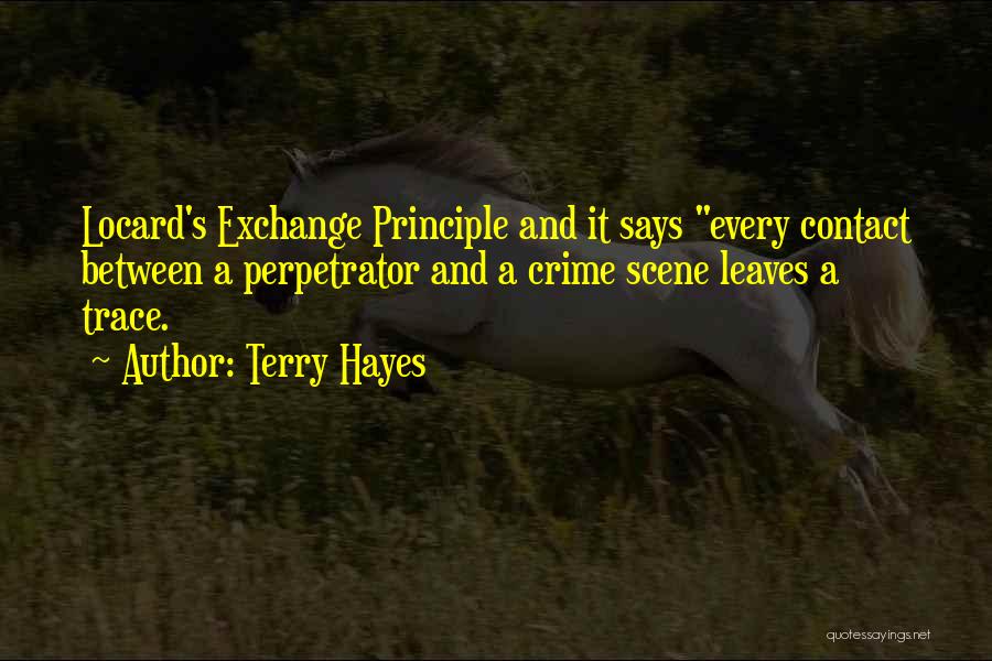 Terry Hayes Quotes: Locard's Exchange Principle And It Says Every Contact Between A Perpetrator And A Crime Scene Leaves A Trace.