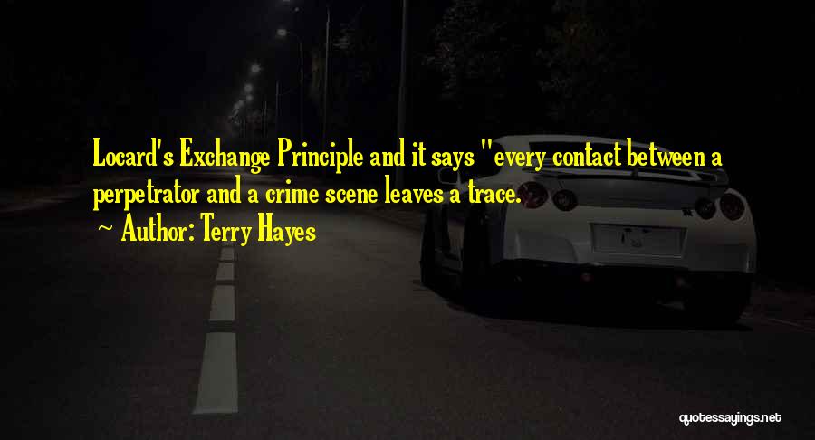 Terry Hayes Quotes: Locard's Exchange Principle And It Says Every Contact Between A Perpetrator And A Crime Scene Leaves A Trace.