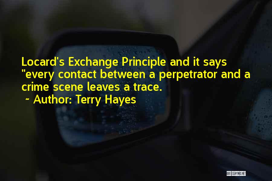 Terry Hayes Quotes: Locard's Exchange Principle And It Says Every Contact Between A Perpetrator And A Crime Scene Leaves A Trace.