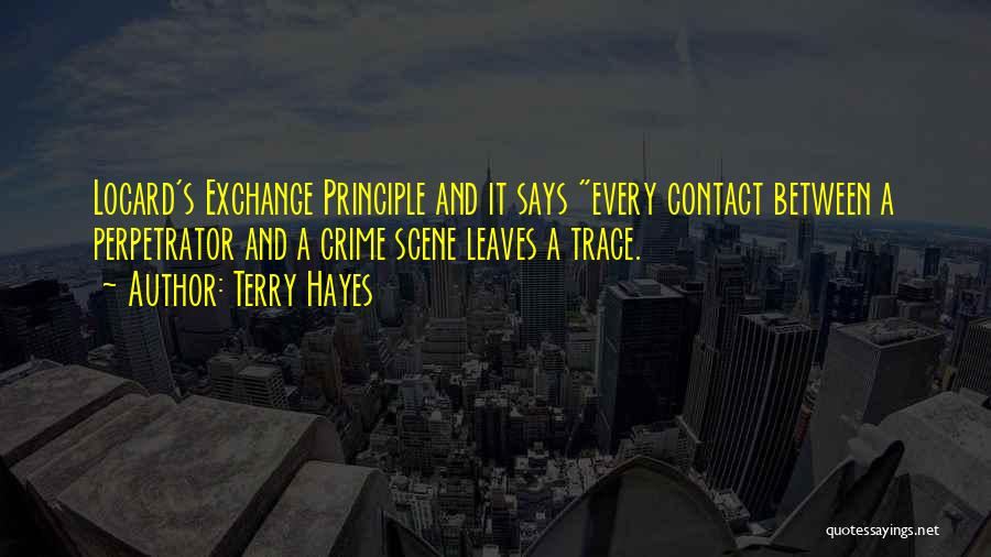 Terry Hayes Quotes: Locard's Exchange Principle And It Says Every Contact Between A Perpetrator And A Crime Scene Leaves A Trace.