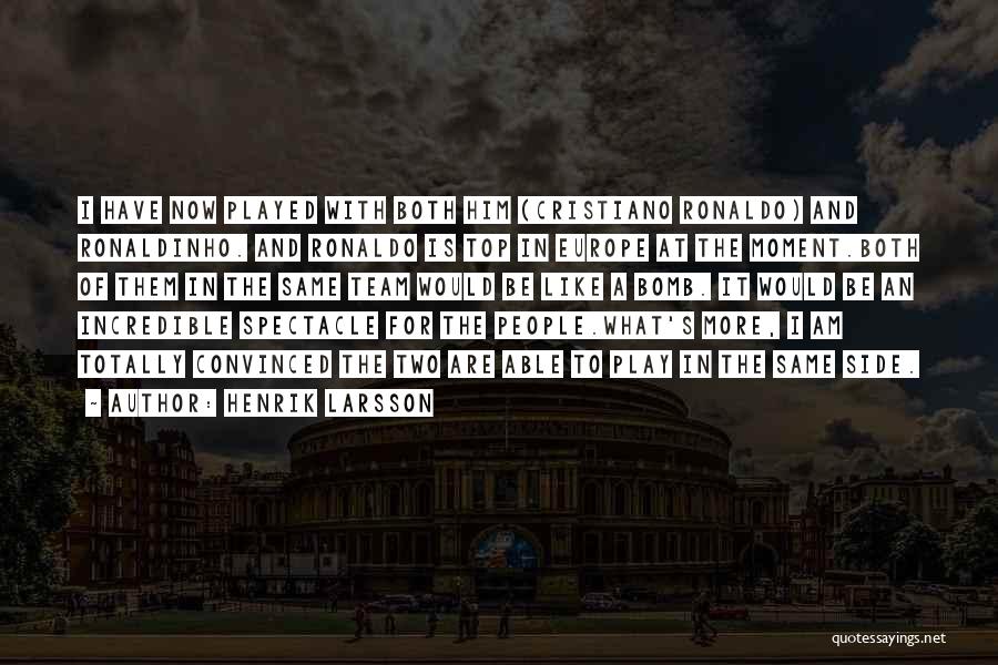 Henrik Larsson Quotes: I Have Now Played With Both Him (cristiano Ronaldo) And Ronaldinho. And Ronaldo Is Top In Europe At The Moment.both