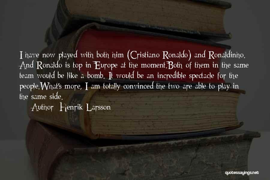 Henrik Larsson Quotes: I Have Now Played With Both Him (cristiano Ronaldo) And Ronaldinho. And Ronaldo Is Top In Europe At The Moment.both