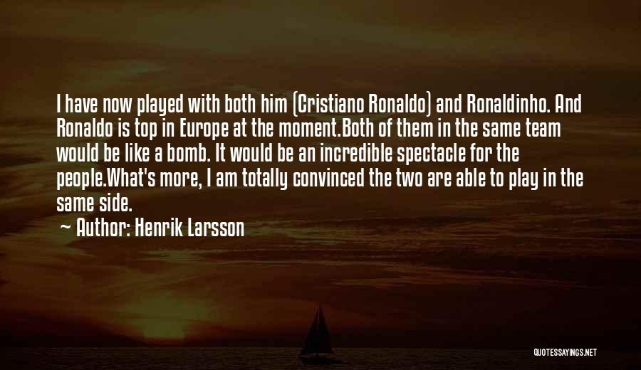 Henrik Larsson Quotes: I Have Now Played With Both Him (cristiano Ronaldo) And Ronaldinho. And Ronaldo Is Top In Europe At The Moment.both