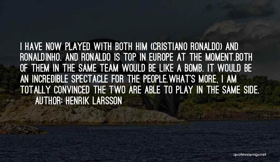 Henrik Larsson Quotes: I Have Now Played With Both Him (cristiano Ronaldo) And Ronaldinho. And Ronaldo Is Top In Europe At The Moment.both