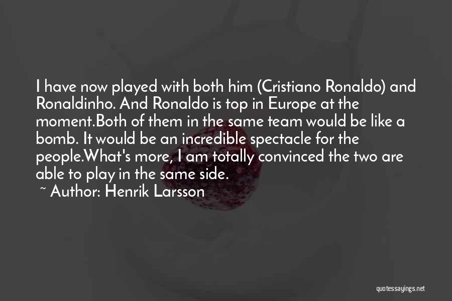 Henrik Larsson Quotes: I Have Now Played With Both Him (cristiano Ronaldo) And Ronaldinho. And Ronaldo Is Top In Europe At The Moment.both