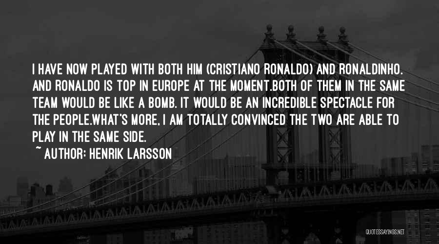 Henrik Larsson Quotes: I Have Now Played With Both Him (cristiano Ronaldo) And Ronaldinho. And Ronaldo Is Top In Europe At The Moment.both