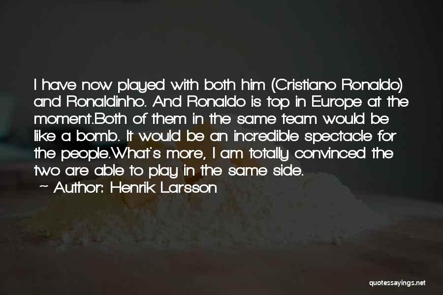 Henrik Larsson Quotes: I Have Now Played With Both Him (cristiano Ronaldo) And Ronaldinho. And Ronaldo Is Top In Europe At The Moment.both