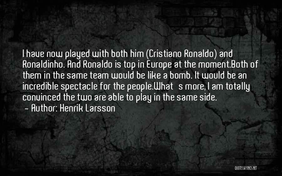 Henrik Larsson Quotes: I Have Now Played With Both Him (cristiano Ronaldo) And Ronaldinho. And Ronaldo Is Top In Europe At The Moment.both