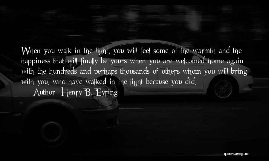 Henry B. Eyring Quotes: When You Walk In The Light, You Will Feel Some Of The Warmth And The Happiness That Will Finally Be