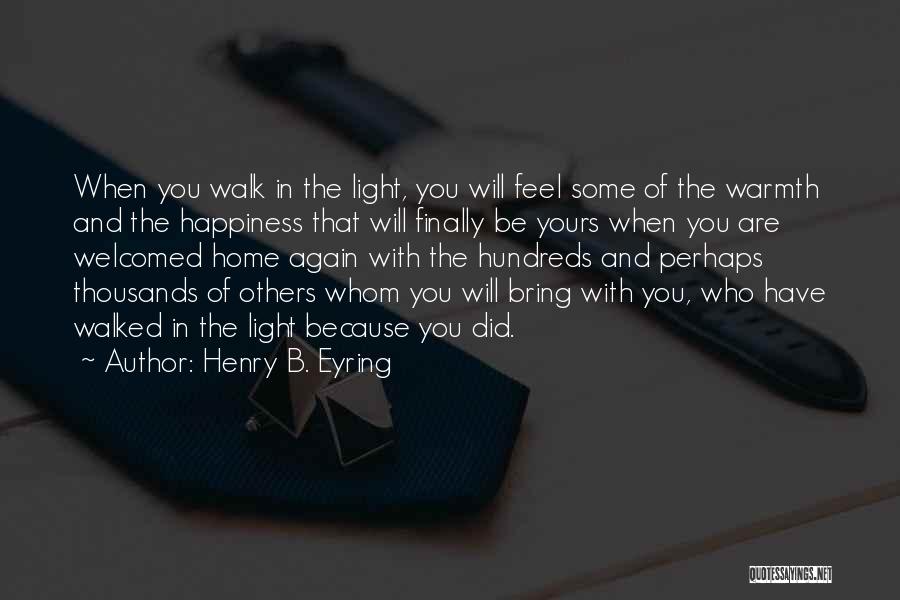 Henry B. Eyring Quotes: When You Walk In The Light, You Will Feel Some Of The Warmth And The Happiness That Will Finally Be