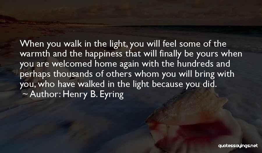 Henry B. Eyring Quotes: When You Walk In The Light, You Will Feel Some Of The Warmth And The Happiness That Will Finally Be