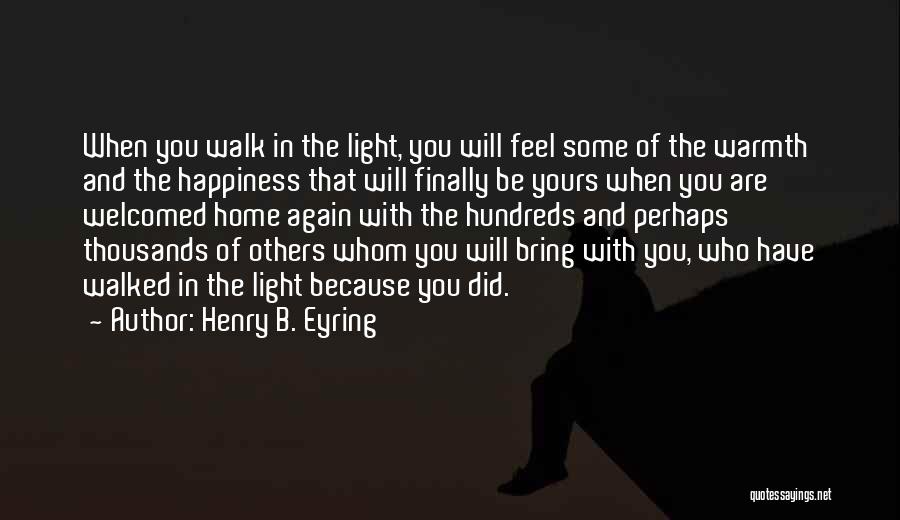 Henry B. Eyring Quotes: When You Walk In The Light, You Will Feel Some Of The Warmth And The Happiness That Will Finally Be