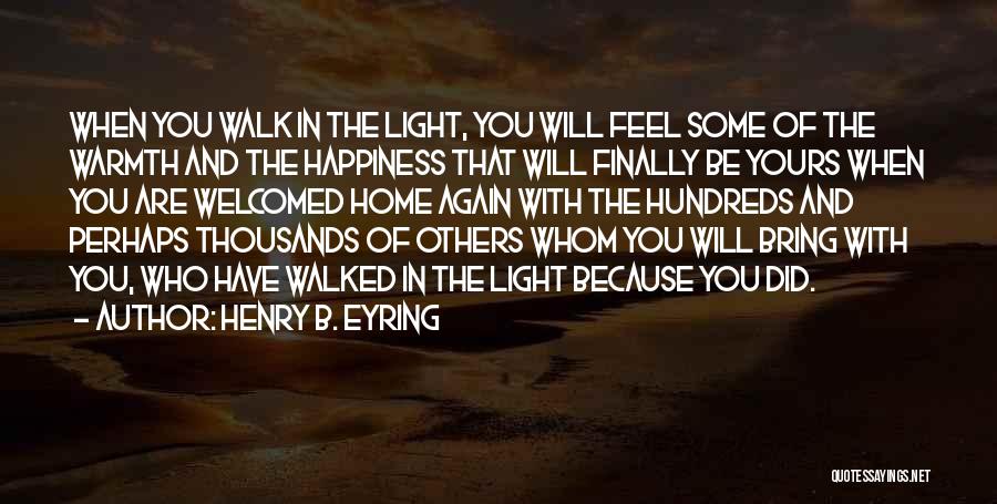 Henry B. Eyring Quotes: When You Walk In The Light, You Will Feel Some Of The Warmth And The Happiness That Will Finally Be