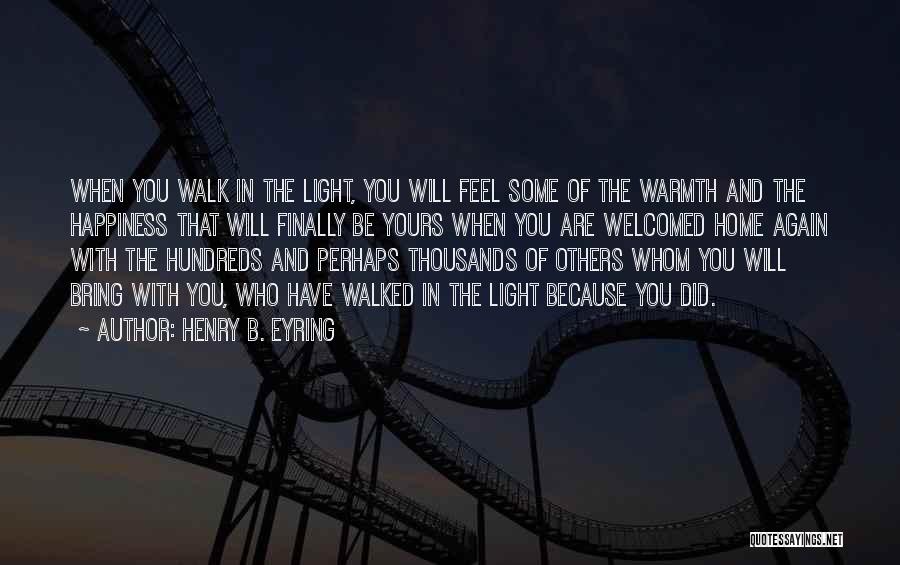 Henry B. Eyring Quotes: When You Walk In The Light, You Will Feel Some Of The Warmth And The Happiness That Will Finally Be