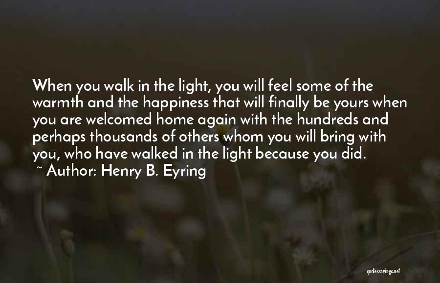 Henry B. Eyring Quotes: When You Walk In The Light, You Will Feel Some Of The Warmth And The Happiness That Will Finally Be