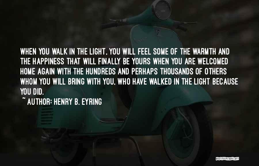 Henry B. Eyring Quotes: When You Walk In The Light, You Will Feel Some Of The Warmth And The Happiness That Will Finally Be