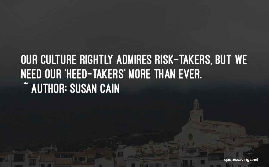 Susan Cain Quotes: Our Culture Rightly Admires Risk-takers, But We Need Our 'heed-takers' More Than Ever.