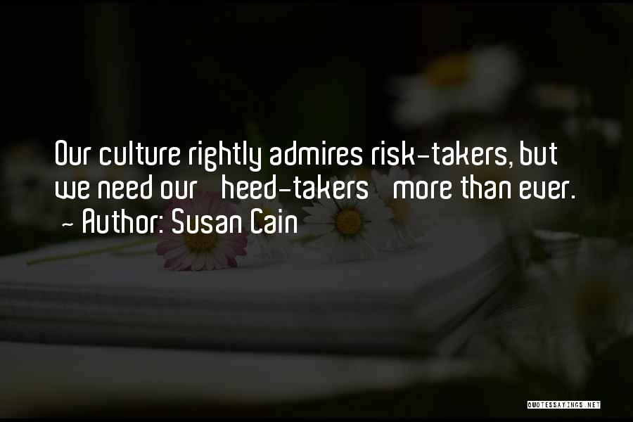 Susan Cain Quotes: Our Culture Rightly Admires Risk-takers, But We Need Our 'heed-takers' More Than Ever.