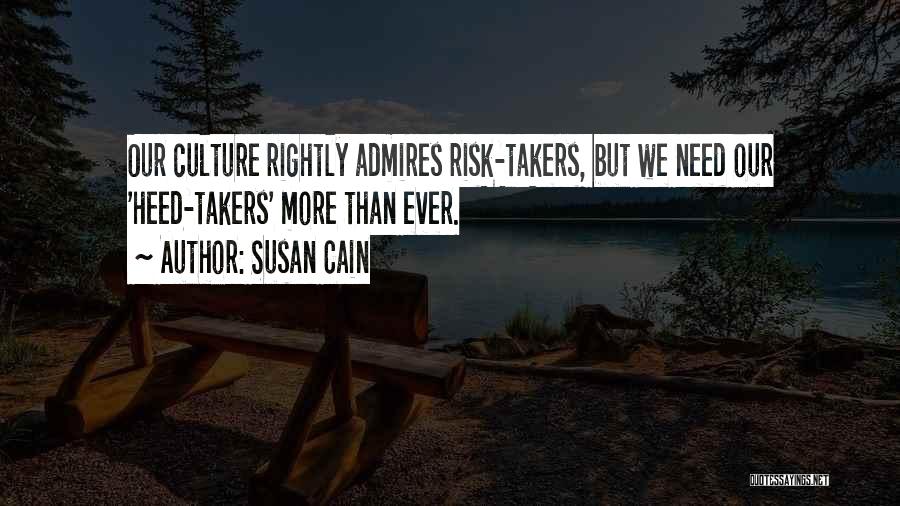 Susan Cain Quotes: Our Culture Rightly Admires Risk-takers, But We Need Our 'heed-takers' More Than Ever.