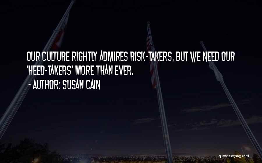 Susan Cain Quotes: Our Culture Rightly Admires Risk-takers, But We Need Our 'heed-takers' More Than Ever.