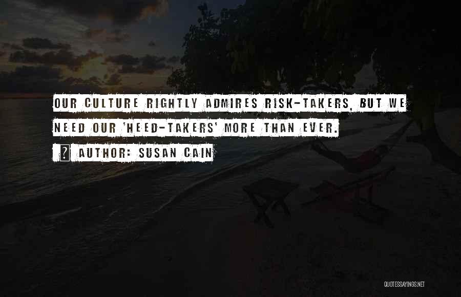 Susan Cain Quotes: Our Culture Rightly Admires Risk-takers, But We Need Our 'heed-takers' More Than Ever.