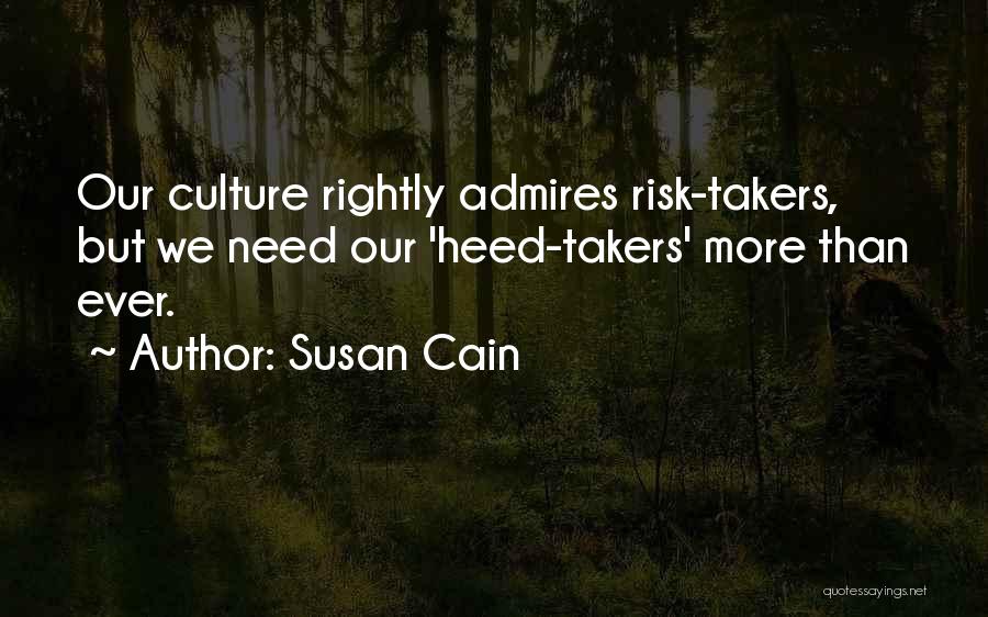 Susan Cain Quotes: Our Culture Rightly Admires Risk-takers, But We Need Our 'heed-takers' More Than Ever.
