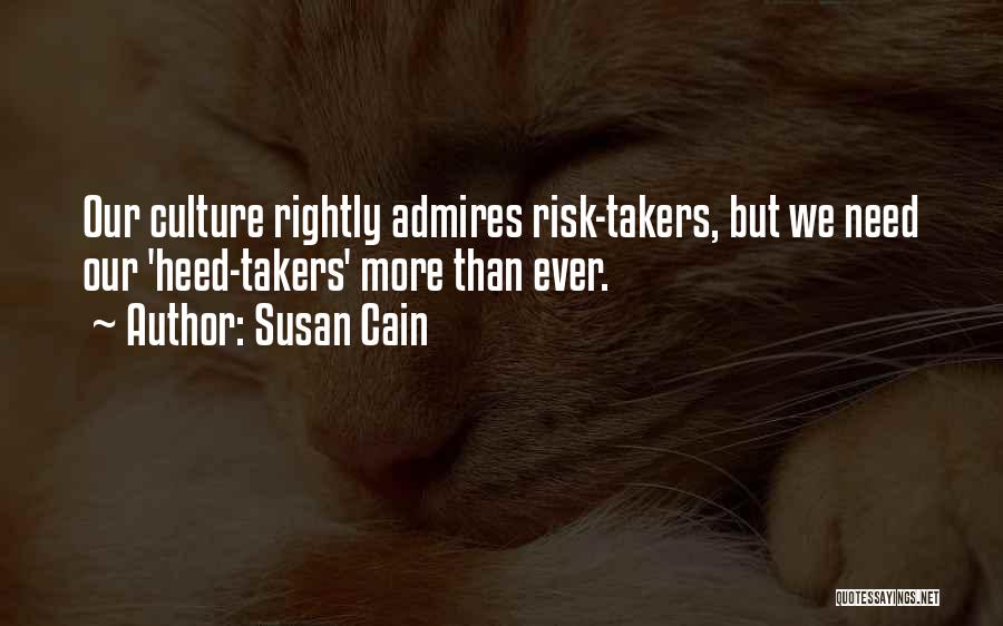 Susan Cain Quotes: Our Culture Rightly Admires Risk-takers, But We Need Our 'heed-takers' More Than Ever.