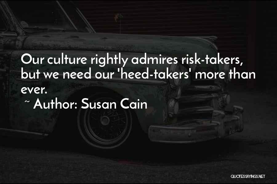 Susan Cain Quotes: Our Culture Rightly Admires Risk-takers, But We Need Our 'heed-takers' More Than Ever.
